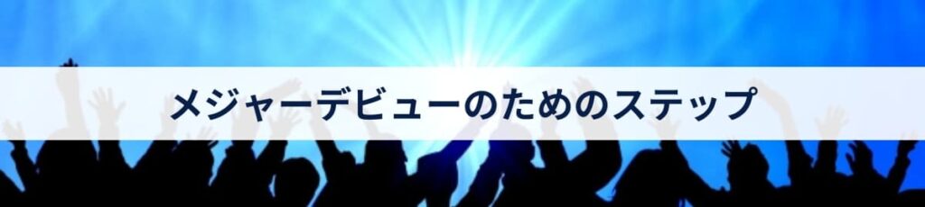 メジャーデビューのためのステップ